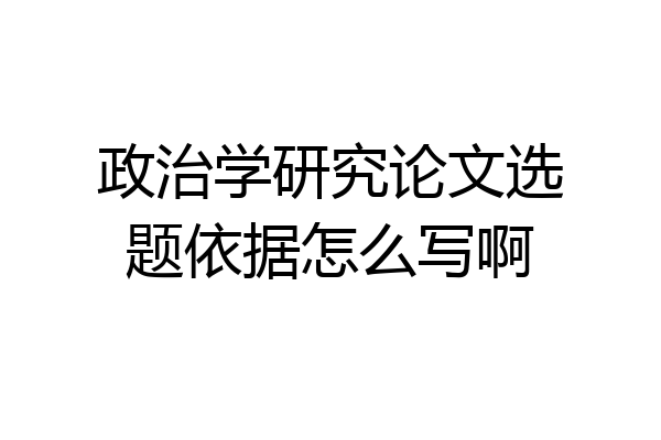 政治学研究论文选题依据怎么写啊