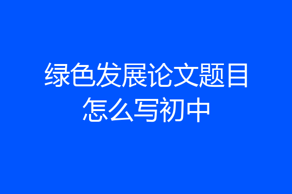 绿色发展论文题目怎么写初中