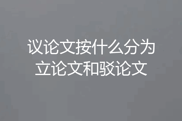议论文按什么分为立论文和驳论文