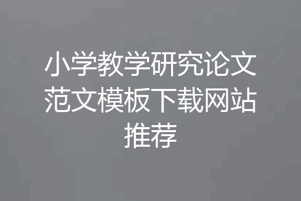 小学教学研究论文范文模板下载网站推荐