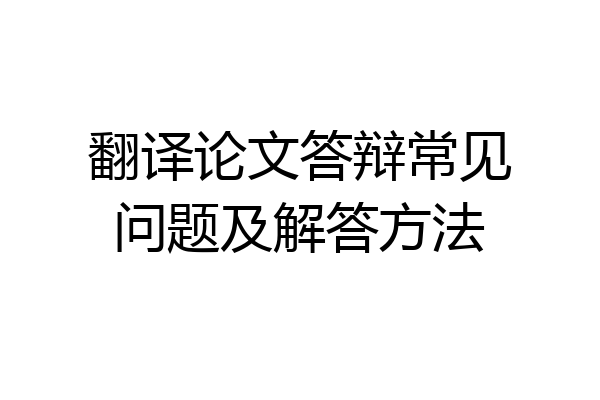 翻译论文答辩常见问题及解答方法