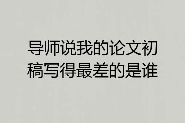 导师说我的论文初稿写得最差的是谁
