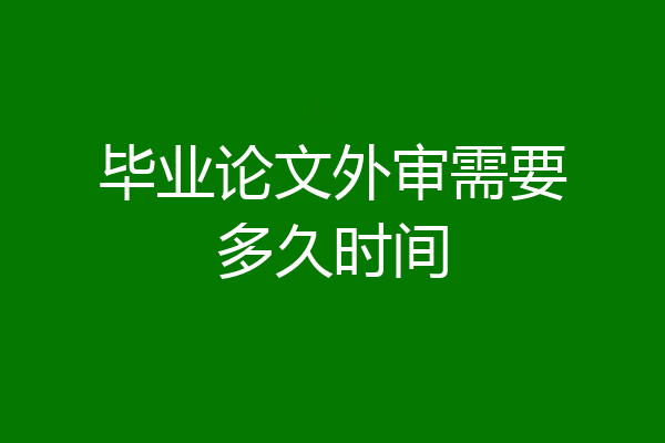 毕业论文外审需要多久时间