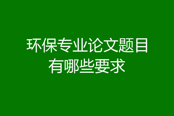 环保专业论文题目有哪些要求