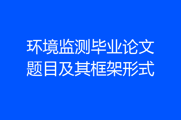 环境监测毕业论文题目及其框架形式