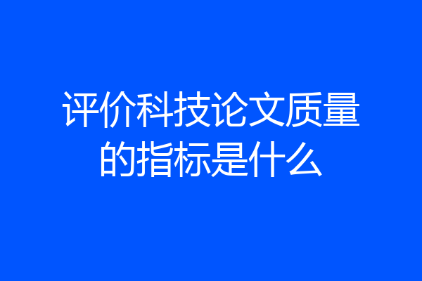 评价科技论文质量的指标是什么