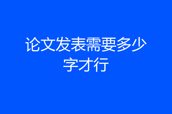 论文发表需要多少字才行