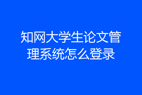 知网大学生论文管理系统怎么登录