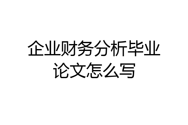 企业财务分析毕业论文怎么写