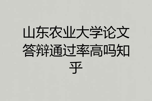 山东农业大学论文答辩通过率高吗知乎