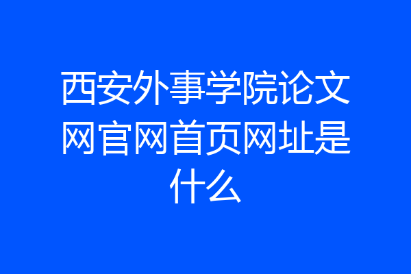 西安外事学院论文网官网首页网址是什么