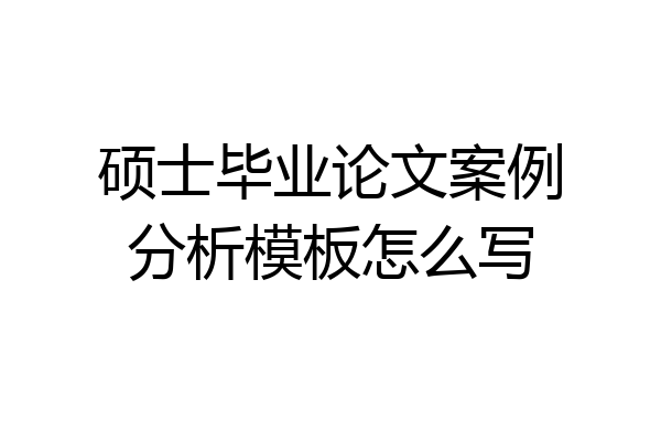 硕士毕业论文案例分析模板怎么写