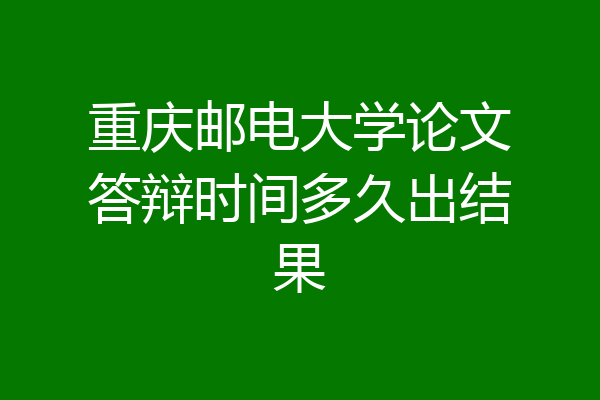 重庆邮电大学论文答辩时间多久出结果