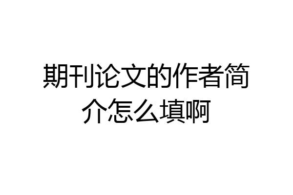 期刊论文的作者简介怎么填啊