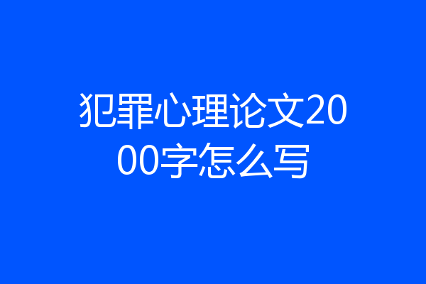 犯罪心理论文2000字怎么写