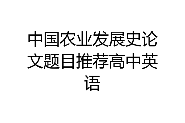 中国农业发展史论文题目推荐高中英语