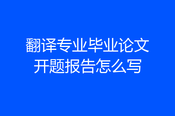 翻译专业毕业论文开题报告怎么写