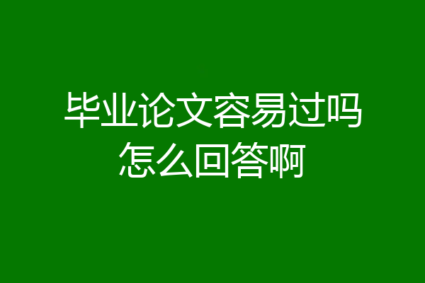 毕业论文容易过吗怎么回答啊