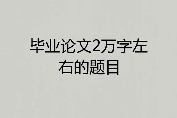 毕业论文2万字左右的题目