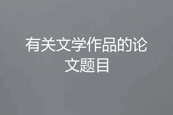 有关文学作品的论文题目