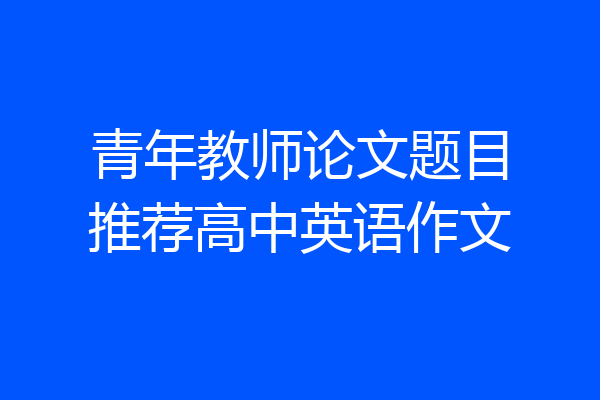 青年教师论文题目推荐高中英语作文