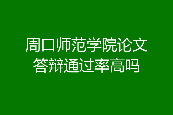 周口师范学院论文答辩通过率高吗