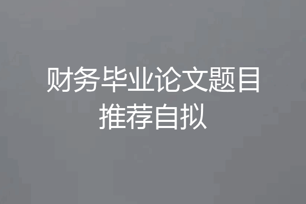 财务毕业论文题目推荐自拟