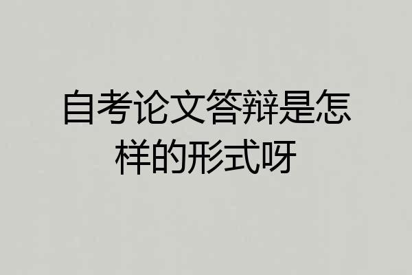自考论文答辩是怎样的形式呀