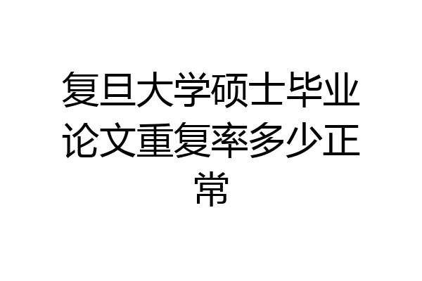 复旦大学硕士毕业论文重复率多少正常