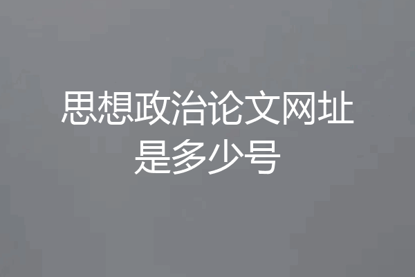 思想政治论文网址是多少号