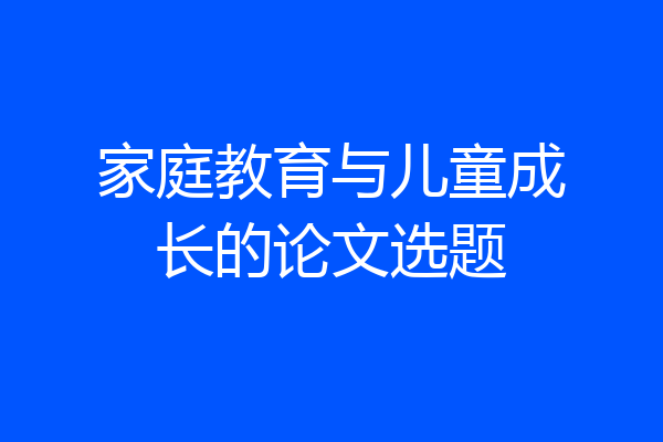 家庭教育与儿童成长的论文选题