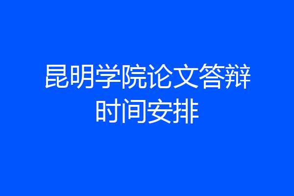 昆明学院论文答辩时间安排