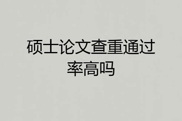 硕士论文查重通过率高吗