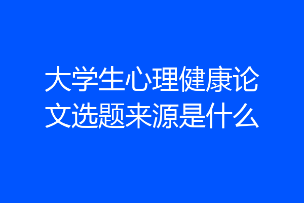 大学生心理健康论文选题来源是什么