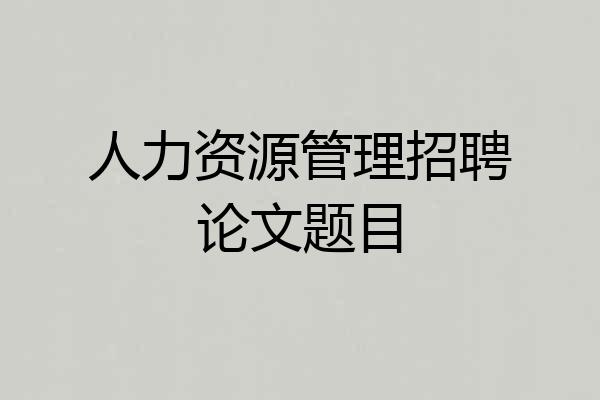 人力资源管理招聘论文题目