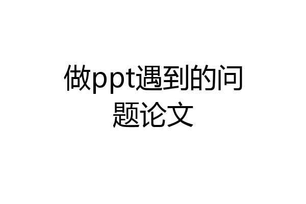 做ppt遇到的问题论文