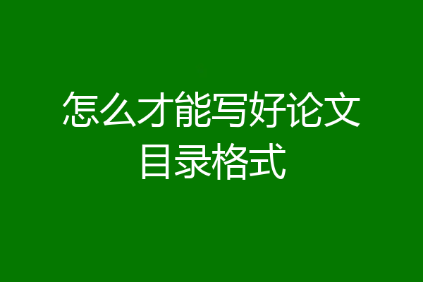 怎么才能写好论文目录格式