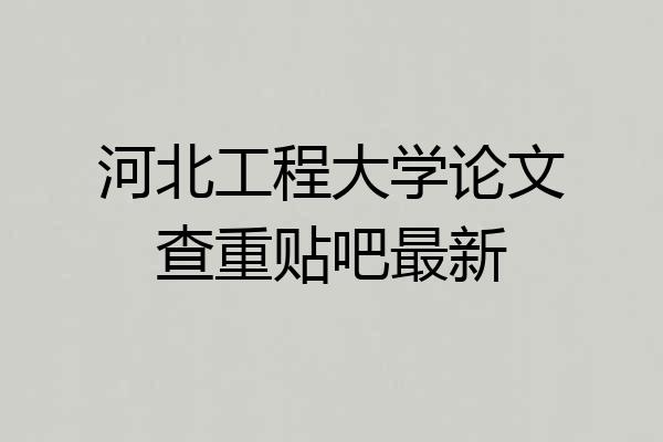 河北工程大学论文查重贴吧最新