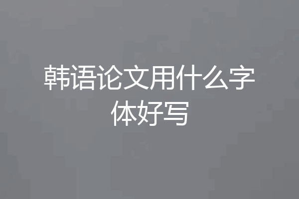 韩语论文用什么字体好写