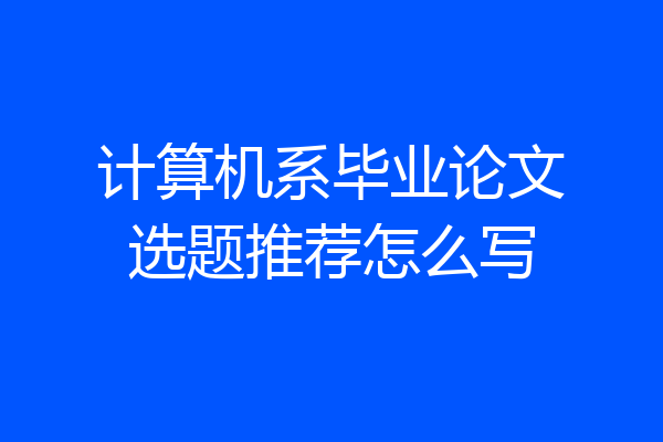 计算机系毕业论文选题推荐怎么写