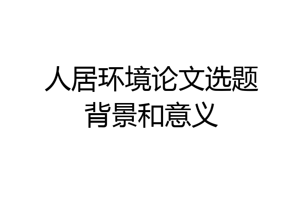 人居环境论文选题背景和意义
