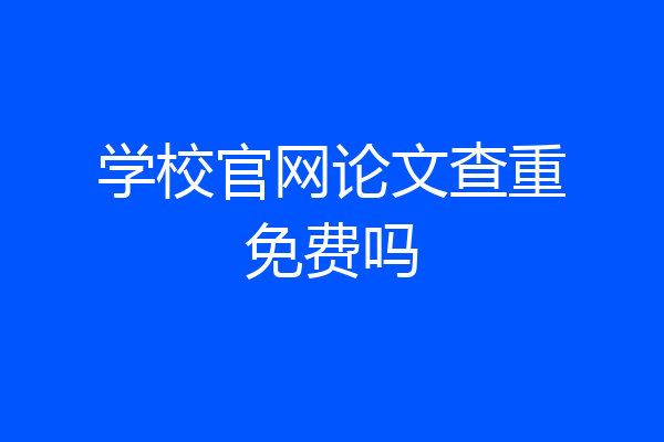 学校官网论文查重免费吗