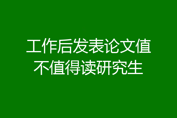 工作后发表论文值不值得读研究生