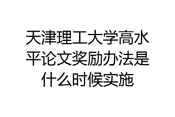 天津理工大学高水平论文奖励办法是什么时候实施