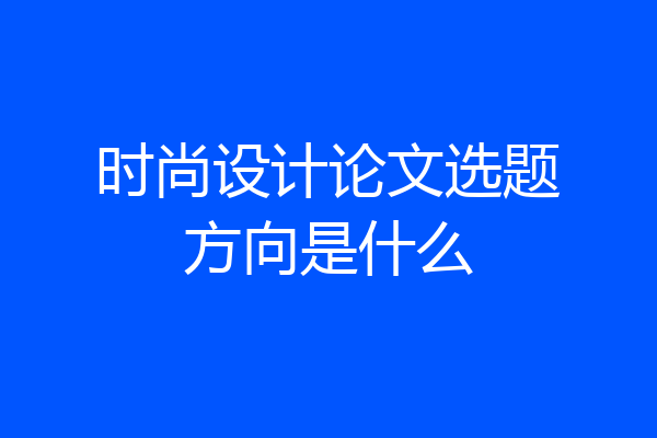 时尚设计论文选题方向是什么