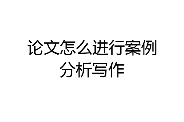 论文怎么进行案例分析写作
