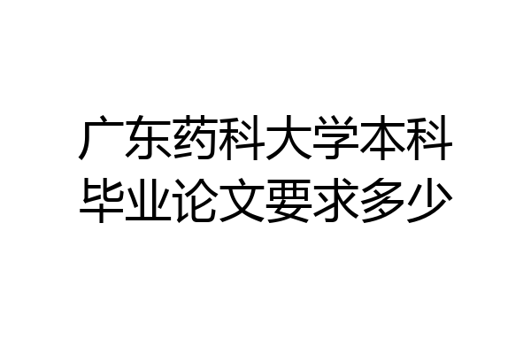 广东药科大学本科毕业论文要求多少