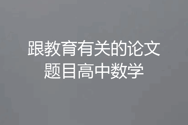 跟教育有关的论文题目高中数学