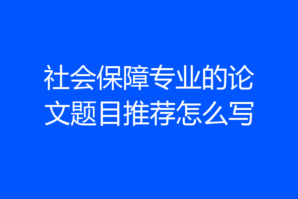 社会保障专业的论文题目推荐怎么写