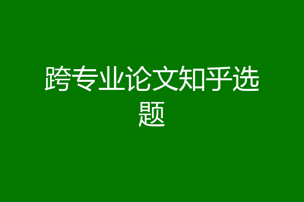 跨专业论文知乎选题